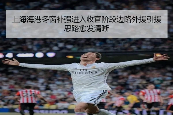 上海海港冬窗补强进入收官阶段边路外援引援思路愈发清晰