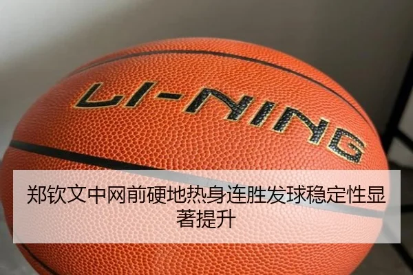 郑钦文中网前硬地热身连胜发球稳定性显著提升